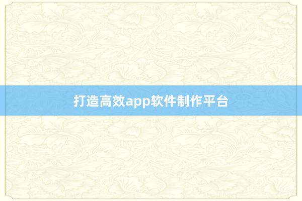 打造高效app软件制作平台