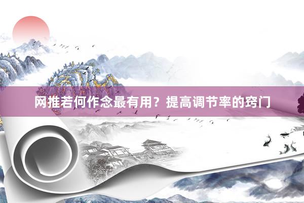 网推若何作念最有用？提高调节率的窍门