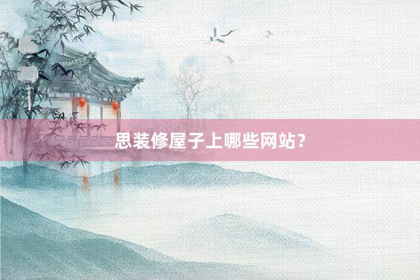 思装修屋子上哪些网站?