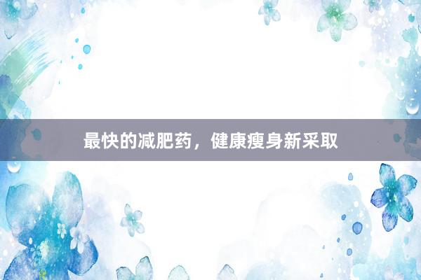 最快的减肥药，健康瘦身新采取